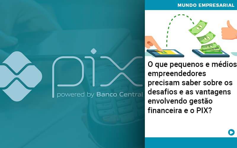 O Que Pequenos E Médios Empreendedores Precisam Saber Sobre Os Desafios E As Vantagens Envolvendo Gestão Financeira E O Pix Organização Contábil Lawini - PV Assessoria Contábil | Contabilidade no Rio de Janeiro