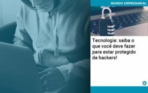 Tecnologia Saiba O Que Voce Deve Fazer Para Estar Protegido De Hackers Organização Contábil Lawini - PV Assessoria Contábil | Contabilidade no Rio de Janeiro